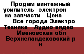 Продам винтажный усилитель “электрон-104“ на запчасти › Цена ­ 1 500 - Все города Электро-Техника » Аудио-видео   . Ивановская обл.,Верхнеландеховский р-н